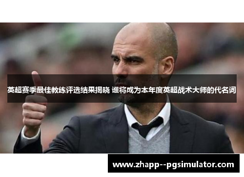英超赛季最佳教练评选结果揭晓 谁将成为本年度英超战术大师的代名词