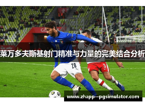 莱万多夫斯基射门精准与力量的完美结合分析