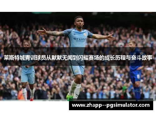 莱斯特城青训球员从默默无闻到闪耀赛场的成长历程与奋斗故事