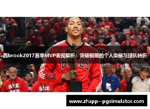 西brook2017赛季MVP表现解析：突破极限的个人荣耀与球队转折