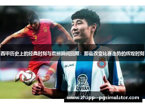 西甲历史上的经典时刻与震撼瞬间回顾：那些改变比赛走势的辉煌时刻