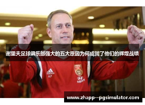 谢里夫足球俱乐部强大的五大原因为何成就了他们的辉煌战绩