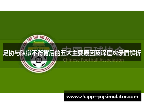 足协与队徽不符背后的五大主要原因及深层次矛盾解析