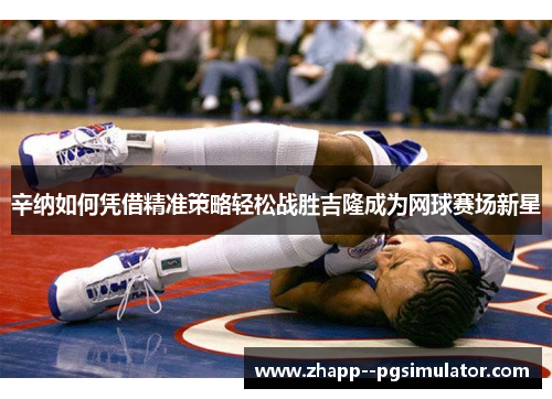 辛纳如何凭借精准策略轻松战胜吉隆成为网球赛场新星