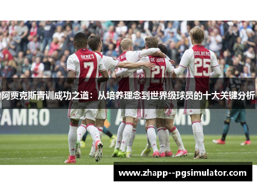 阿贾克斯青训成功之道：从培养理念到世界级球员的十大关键分析