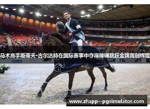 马术高手斯蒂夫·古尔达特在国际赛事中夺得障碍跳跃金牌再创辉煌