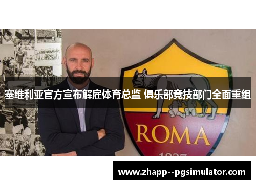 塞维利亚官方宣布解雇体育总监 俱乐部竞技部门全面重组