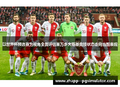 以世界杯预选赛为视角全面评估莱万多夫斯基竞技状态走向当前表现